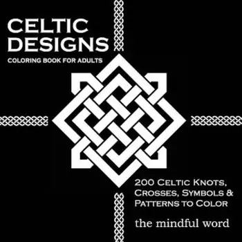 Celtic Designs Coloring Book for Adults: 200 Celtic Knots, Crosses and Patterns to Color for Stress Relief and Meditation, Paperback/The Mindful Word