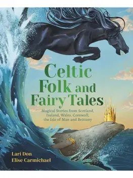 Celtic Folk and Fairy Tales. Magical Stories of Dragons, Fairies and Selkies from Scotland, Ireland, Wales and more, Hardback/Lari Don