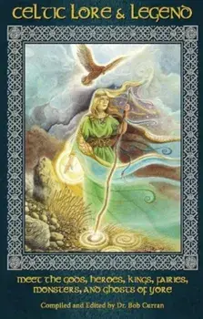 Celtic Lore & Legend: Meet the Gods, Heroes, Kings, Fairies, Monsters, and Ghosts of Yore, Paperback/Bob Curran