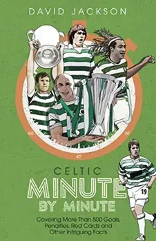 Celtic Minute by Minute. Covering More Than 500 Goals, Penalties, Red Cards and Other Intriguing Facts, Hardback/David Jackson