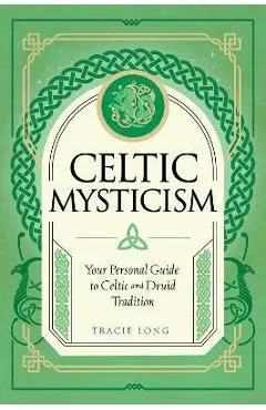Celtic Mysticism: Your Personal Guide to Celtic and Druid Tradition - Tracie Long