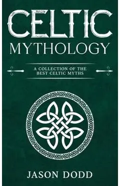 Celtic Mythology: A Collection of the Best Celtic Myths - Jason Dodd