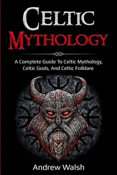 Celtic Mythology: A Complete Guide to Celtic Mythology, Celtic Gods, and Celtic Folklore, Paperback/Andrew Walsh