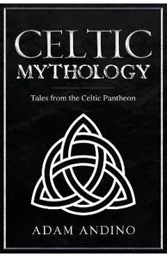 Celtic Mythology: Tales From the Celtic Pantheon - Adam Andino