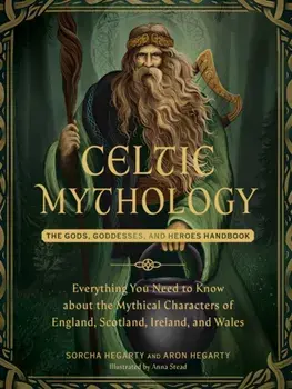 Celtic Mythology. The Gods, Goddesses, and Heroes Handbook, Hardback/Aron Hegarty