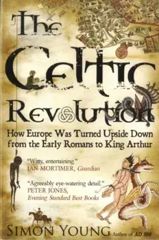 Celtic Revolution. How Europe Was Turned Upside Down from the Early Romans to King Arthur, Paperback/Simon Young