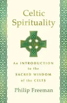 Celtic Spirituality: An Introduction to the Sacred Wisdom of the Celts, Paperback/Philip Freeman