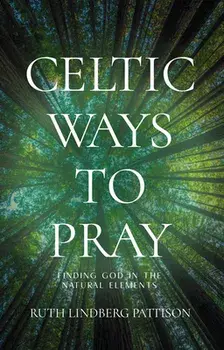 Celtic Ways to Pray. Finding God in the Natural Elements, Paperback/Ruth Lindberg Pattison