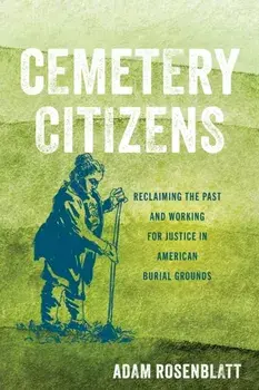 Cemetery Citizens. Reclaiming the Past and Working for Justice in American Burial Grounds, Paperback/Adam Rosenblatt