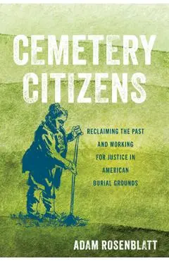 Cemetery Citizens: Reclaiming the Past and Working for Justice in American Burial Grounds - Adam Rosenblatt
