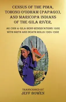 Census of the Pima, Tohono O'odham (Papago), and Maricopa Indians of the Gila River, Ak Chin & Gila Bend Reservations 1932: with Birth and Death Rolls, Paperback/Jeff Bowen
