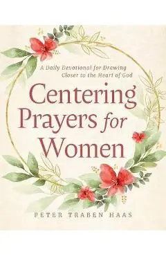 Centering Prayers for Women: A Daily Devotional for Drawing Closer to the Heart of God - Peter Traben Haas