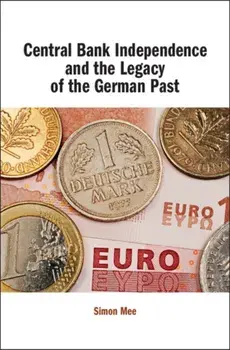 Central Bank Independence and the Legacy of the German Past, Hardback/Simon Mee