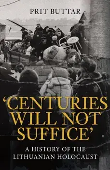 Centuries Will Not Suffice. A History of the Lithuanian Holocaust, Paperback/Prit Buttar