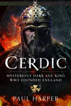 CERDIC. Mysterious Dark Age king who founded England, Hardback/Paul Harper