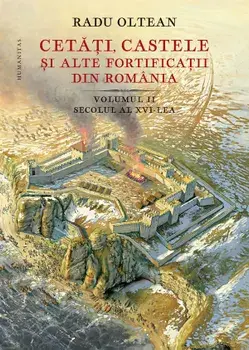 Cetati, castele si alte fortificatii din Romania. Volumul II. Secolul al XVI-lea/Radu Olteanu