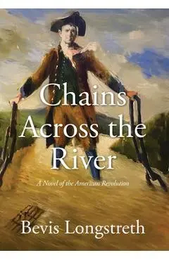 Chains Across the River - A Novel of the American Revolution - Bevis Longstreth