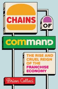 Chains of Command: The Rise and Cruel Reign of the Franchise Economy - Brian Callaci