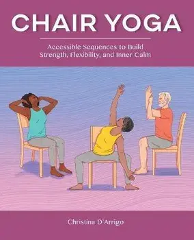 Chair Yoga: Accessible Sequences to Build Strength, Flexibility, and Inner Calm, Paperback/Christina D'Arrigo