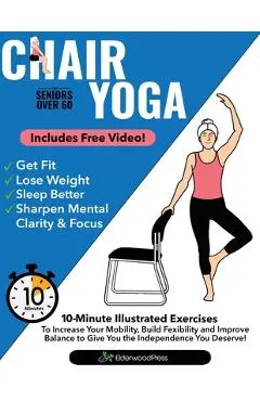 Chair Yoga for Seniors Over 60: 10-Minute Exercises to Increase Mobility, Maintain Balance, and Improve Flexibility to Give You The Independence You D - Mike Sobola