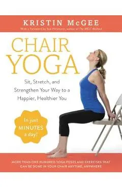 Chair Yoga: Sit, Stretch, and Strengthen Your Way to a Happier, Healthier You - Kristin Mcgee