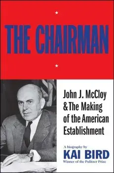 Chairman: John J. McCloy & the Making of the American Establishment, Paperback/Kai Bird