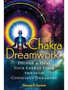 Chakra Dreamwork. Decode and Heal Your Energy Field through Conscious Dreaming, Paperback/Therese E. Duckett