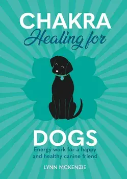 Chakra Healing for Dogs. Energy work for a happy and healthy canine friend, Hardback/Lynn McKenzie