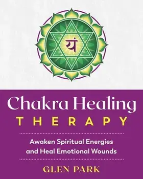 Chakra Healing Therapy: Awaken Spiritual Energies and Heal Emotional Wounds, Paperback/Glen Park