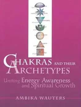 Chakras & Their Archetypes: Uniting Energy Awareness with Spiritual Growth, Paperback/Ambika Wauters