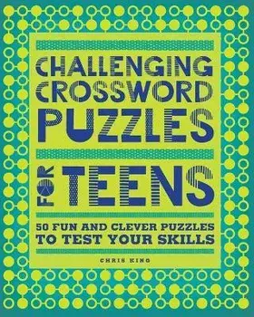 Challenging Crossword Puzzles for Teens: 50 Fun and Clever Puzzles to Test Your Skills, Paperback/Chris King