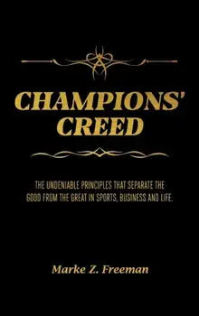 CHAMPIONS' Creed: The Undeniable Principles That Separate the Good From the Great in Sports, Business and Life./Marke Z. Freeman