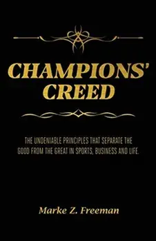 CHAMPIONS' Creed: The Undeniable Principles That Separate the Good From the Great in Sports, Business and Life./Marke Z. Freeman
