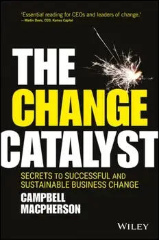 Change Catalyst. Secrets to Successful and Sustainable Business Change, Hardback/Campbell MacPherson
