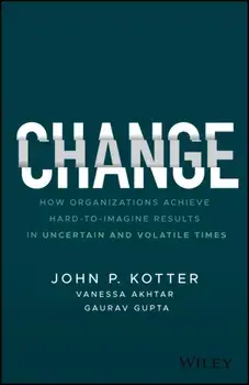 Change: How Organizations Achieve Hard-To-Imagine Results in Uncertain and Volatile Times, Hardcover/John P. Kotter