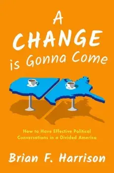 Change is Gonna Come. How to Have Effective Political Conversations in a Divided America, Hardback/Brian F. Harrison