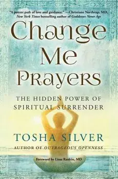 Change Me Prayers: The Hidden Power of Spiritual Surrender, Paperback/Tosha Silver