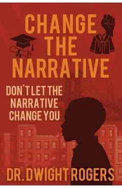Change the Narrative: Don't Let the Narrative Change You - Dwight Rogers