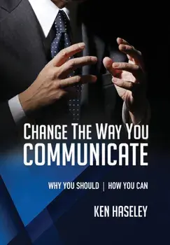 Change the Way You Communicate: Why You Should. How You Can., Paperback/Ken Haseley