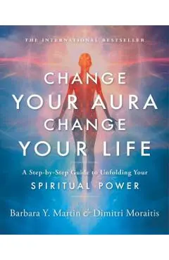 Change Your Aura, Change Your Life: A Step-By-Step Guide to Unfolding Your Spiritual Power - Barbara Y. Martin