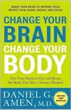 Change Your Brain, Change Your Body: Use Your Brain to Get and Keep the Body You Have Always Wanted - Daniel G. Amen