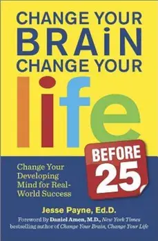Change Your Brain, Change Your Life (Before 25): Change Your Developing Mind for Real-World Success, Paperback/Jesse J. Payne