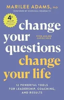 Change Your Questions, Change Your Life, 4th Edition: 12 Powerful Tools for Leadership, Coaching, and Results, Paperback/Marilee Adams