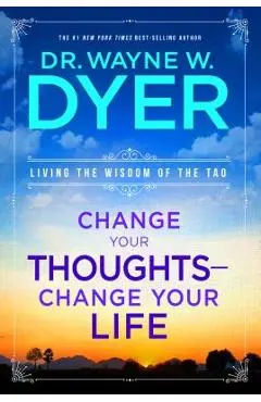 Change Your Thoughts - Change Your Life: Living the Wisdom of the Tao - Wayne W. Dyer