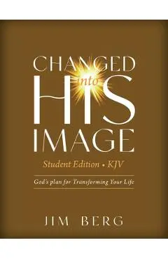 Changed into His Image Student Edition (KJV): God's Plan for Transforming Your Life - Jim Berg