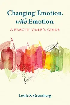 Changing Emotion with Emotion: A Practitioner's Guide, Paperback/Leslie S. Greenberg