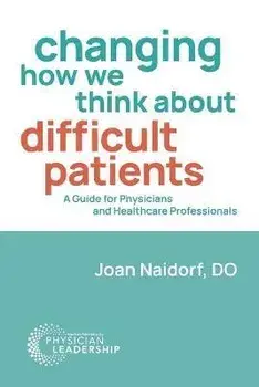 Changing How We Think about Difficult Patients: A Guide for Physicians and Healthcare Professionals, Paperback/Joan Naidorf