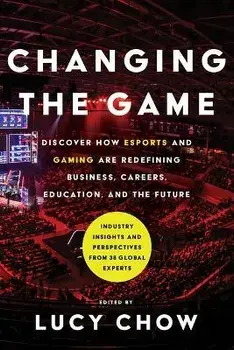 Changing the Game: Discover How Esports and Gaming Are Redefining Business, Careers, Education, and the Future, Hardcover/Lucy Chow