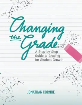 Changing the Grade: A Step-By-Step Guide to Grading for Student Growth, Paperback/Jonathan Cornue