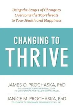 Changing to Thrive: Using the Stages of Change to Overcome the Top Threats to Your Health and Happiness, Paperback/James O. Prochaska